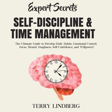 Expert Secrets – Self-Discipline & Time Management: The Ultimate Guide to Develop Daily Habits, Emotional Control, Focus, Mental Toughness, Self-Confidence, and Willpower!