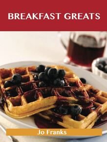 Breakfast Greats: Delicious Breakfast Recipes, The Top 90 Breakfast Recipes