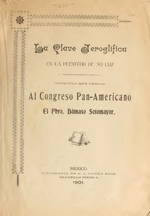 La clave jeroglifica en la plenitud de su luz : opusculo que dedica al Congresso Pan-Americano el Pbro. Dámaso Sotomayor