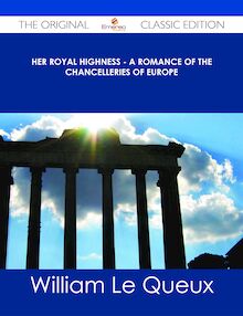 Her Royal Highness - A Romance of the Chancelleries of Europe - The Original Classic Edition