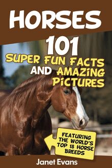 Horses: 101 Super Fun Facts and Amazing Pictures (Featuring The World s Top 18 Horse Breeds)