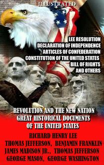 Revolution and the New Nation. Great Historical Documents of the United States. Illustrated : Lee Resolution, Declaration of Independence, Articles of Confederation, Constitution of the United States, Bill of Rights and others