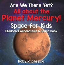 Are We There Yet? All About the Planet Mercury! Space for Kids - Children s Aeronautics & Space Book