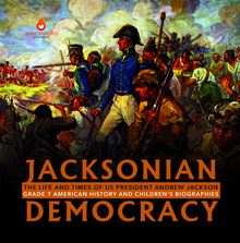 Jacksonian Democracy : The Life and Times of US President Andrew Jackson Grade 7 American History and Children s Biographies