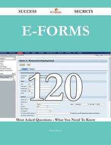 E-Forms 120 Success Secrets - 120 Most Asked Questions On E-Forms - What You Need To Know