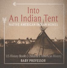 Into An Indian Tent : Native American Indian Homes - US History Books | Children s American History