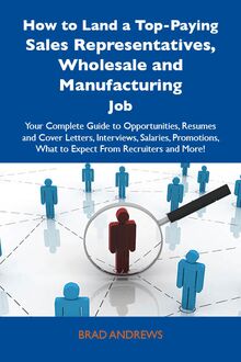 How to Land a Top-Paying Sales Representatives, Wholesale and Manufacturing Job: Your Complete Guide to Opportunities, Resumes and Cover Letters, Interviews, Salaries, Promotions, What to Expect From Recruiters and More
