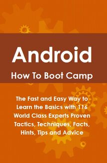 Android How To Boot Camp: The Fast and Easy Way to Learn the Basics with 116 World Class Experts Proven Tactics, Techniques, Facts, Hints, Tips and Advice