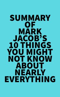Summary of Mark Jacob s 10 Things You Might Not Know About Nearly Everything
