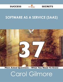 Software as a Service (SaaS) 37 Success Secrets - 37 Most Asked Questions On Software as a Service (SaaS) - What You Need To Know