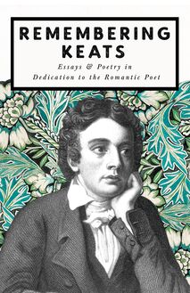 Remembering Keats - Essays & Poetry in Dedication to the Romantic Poet