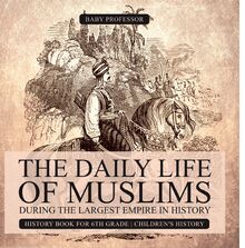 The Daily Life of Muslims during The Largest Empire in History - History Book for 6th Grade | Children s History