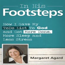 In His Footsteps : I Gave My To Do List To God and Got More Done, More Sleep and Less Stress