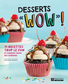 Desserts « WOW » ! : 75 recettes trop le fun à cuisiner avec les enfants