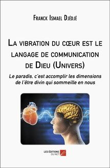 La vibration du cœur est le langage de communication de Dieu (Univers) : Le paradis, c’est accomplir les dimensions de l’être divin qui sommeille en nous
