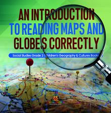 An Introduction to Reading Maps and Globes Correctly | Social Studies Grade 2 | Children s Geography & Cultures Books
