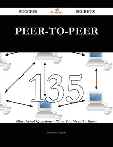 peer-to-peer 135 Success Secrets - 135 Most Asked Questions On peer-to-peer - What You Need To Know