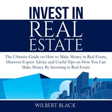Invest in Real Estate: The Ultimate Guide on How to Make Money in Real Estate, Discover Expert Advice and Useful Tips on How You Can Make Money By Investing in Real Estate