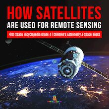 How Satellites Are Used for Remote Sensing | First Space Encyclopedia Grade 4 | Children s Astronomy & Space Books
