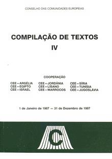 COMPILAÇÃ DE TEXTOS IV. Cooperação: CEE-Argélia, CEE-Egipto, CEE-Israel, CEE-Jordânia, CEE-Líbano, CEE-Marrocos, CEE-Síria, CEE-Tunísia, CEE-Jugoslávia Compilação de textos, IV 1 de Janeiro de 1987 - 31 de Dezembro de 1987