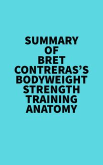 Summary of Bret Contreras s Bodyweight Strength Training Anatomy