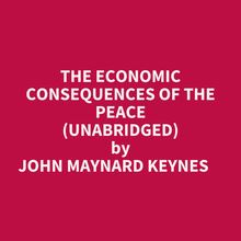 The Economic Consequences Of The Peace (Unabridged)