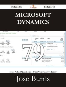 Microsoft Dynamics 79 Success Secrets - 79 Most Asked Questions On Microsoft Dynamics - What You Need To Know