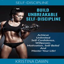 Self-Discipline: Build Unbreakable Self-Discipline: Achieve Unlimited Self-Confidence, Willpower, Motivation, Self-Belief And Master Your Life!