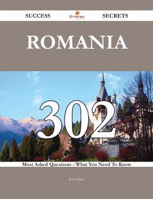 Romania 302 Success Secrets - 302 Most Asked Questions On Romania - What You Need To Know