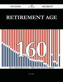 Retirement age 160 Success Secrets - 160 Most Asked Questions On Retirement age - What You Need To Know