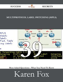 Multiprotocol Label Switching (MPLS) 39 Success Secrets - 39 Most Asked Questions On Multiprotocol Label Switching (MPLS) - What You Need To Know