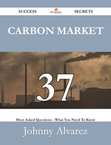 Carbon Market 37 Success Secrets - 37 Most Asked Questions On Carbon Market - What You Need To Know