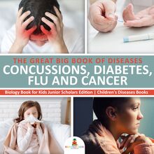 The Great Big Book of Diseases : Concussions, Diabetes, Flu and Cancer | Biology Book for Kids Junior Scholars Edition | Children s Diseases Books