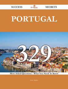 Portugal 329 Success Secrets - 329 Most Asked Questions On Portugal - What You Need To Know