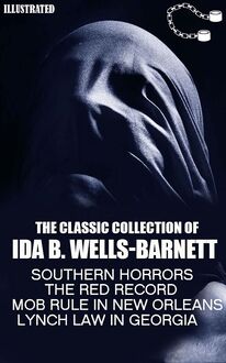 The Classic Collection of Ida B. Wells-Barnett : Southern Horrors, The Red Record, Mob Rule in New Orleans, Lynch Law in Georgia
