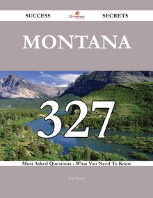 Montana 327 Success Secrets - 327 Most Asked Questions On Montana - What You Need To Know