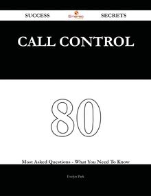Call Control 80 Success Secrets - 80 Most Asked Questions On Call Control - What You Need To Know