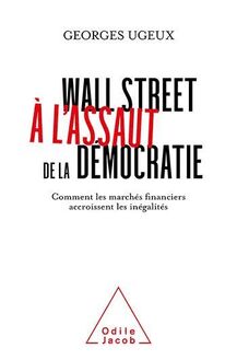 Wall Street à l assaut de la démocratie : Comment les marchés financiers accroissent les inégalités