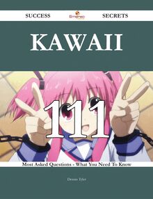Kawaii 111 Success Secrets - 111 Most Asked Questions On Kawaii - What You Need To Know