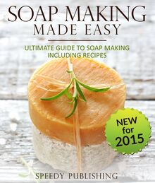 Soap Making Made Easy Ultimate Guide To Soap Making Including Recipes