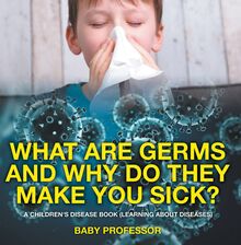 What Are Germs and Why Do They Make You Sick? | A Children s Disease Book (Learning About Diseases)