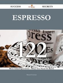 Espresso 122 Success Secrets - 122 Most Asked Questions On Espresso - What You Need To Know