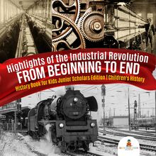 Highlights of the Industrial Revolution : From Beginning to End | History Book for Kids Junior Scholars Edition | Children s History
