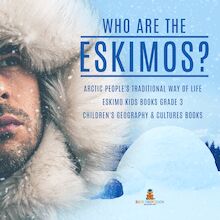Who are the Eskimos? | Arctic People s Traditional Way of Life | Eskimo Kids Books Grade 3 | Children s Geography & Cultures Books