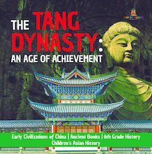 The Tang Dynasty : An Age of Achievement | Early Civilizations of China | Ancient Books | 6th Grade History | Children s Asian History