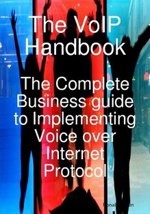 The VoIP Handbook: The Complete Business guide to Implementing Voice over Internet Protocol