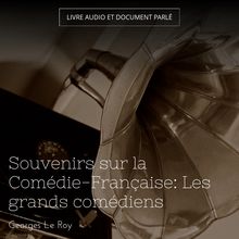 Souvenirs sur la Comédie-Française: Les grands comédiens