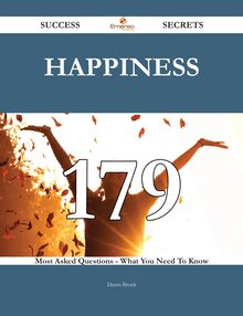 Happiness 179 Success Secrets - 179 Most Asked Questions On Happiness - What You Need To Know