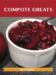 Compote Greats: Delicious Compote Recipes, The Top 80 Compote Recipes