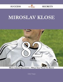 Miroslav Klose 82 Success Secrets - 82 Most Asked Questions On Miroslav Klose - What You Need To Know